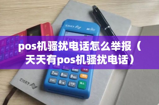 pos机骚扰电话怎么举报（天天有pos机骚扰电话）