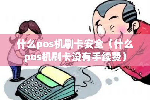 什么pos机刷卡安全（什么pos机刷卡没有手续费）