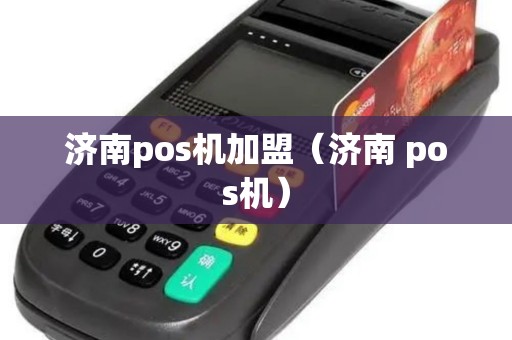 济南pos机加盟（济南 pos机）