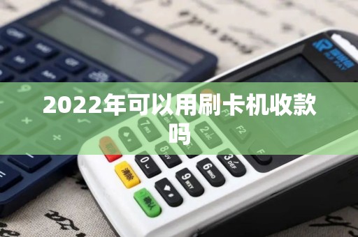 2022年可以用刷卡机收款吗