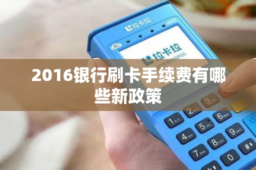 2016银行刷卡手续费有哪些新政策