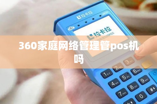 360家庭网络管理管pos机吗