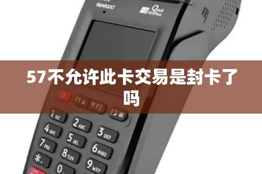 57不允许此卡交易是封卡了吗 57不允许此卡交易是封卡了吗