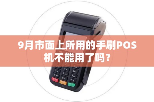 9月市面上所用的手刷POS机不能用了吗？