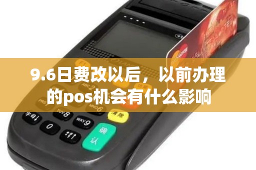 9.6日费改以后,以前办理的pos机会有什么影响 9.6日费改以后,以前办理的pos机会有什么影响