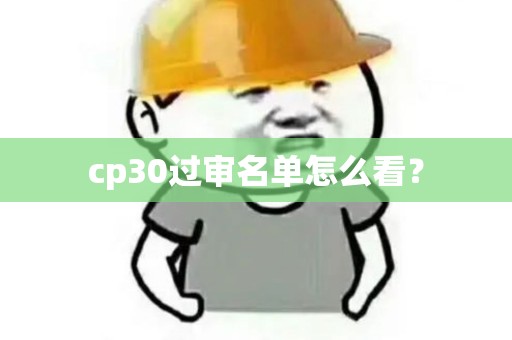 cp30过审名单怎么看？