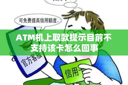 ATM机上取款提示目前不支持该卡怎么回事 ATM机上取款提示目前不支持该卡怎么回事