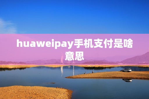 huaweipay手机支付是啥意思