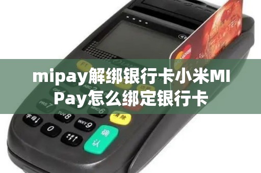 mipay解绑银行卡小米MIPay怎么绑定银行卡 mipay解绑银行卡小米MIPay怎么绑定银行卡