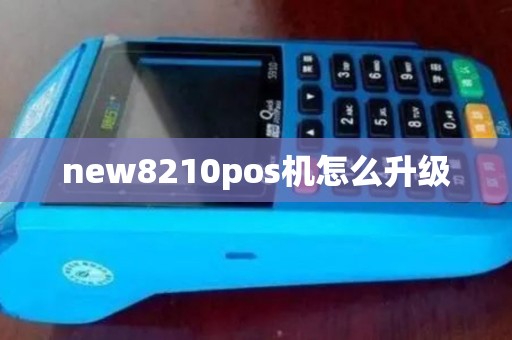 new8210pos机怎么升级 new8210pos机怎么升级