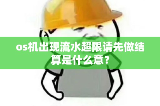 os机出现流水超限请先做结算是什么意？