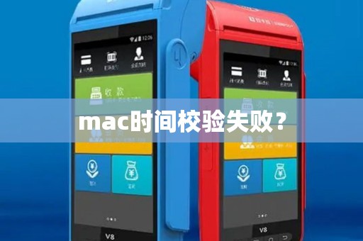 mac时间校验失败? mac时间校验失败?