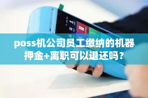 poss机公司员工缴纳的机器押金+离职可以退还吗？