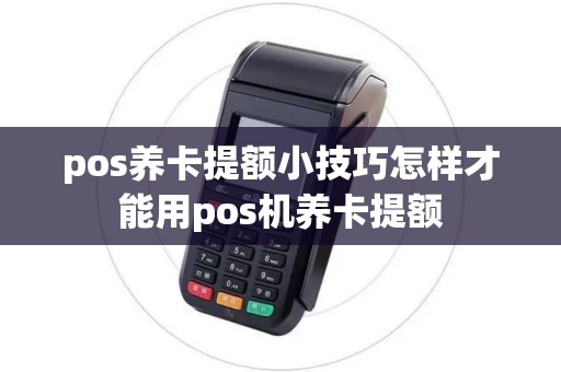 pos养卡提额小技巧怎样才能用pos机养卡提额 pos养卡提额小技巧怎样才能用pos机养卡提额