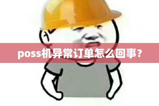 poss机异常订单怎么回事? poss机异常订单怎么回事?
