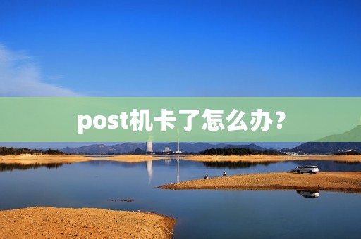 post机卡了怎么办？