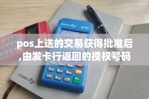 pos上送的交易获得批准后,由发卡行返回的授权号码是一样... pos上送的交易获得批准后,由发卡行返回的授权号码是一样...