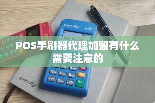 POS手刷器代理加盟有什么需要注意的