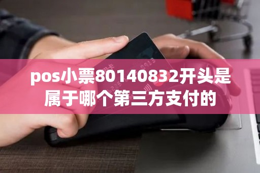 pos小票80140832开头是属于哪个第三方支付的