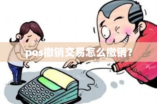 pos撤销交易怎么撤销? pos撤销交易怎么撤销?