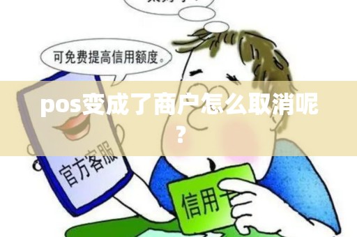 pos变成了商户怎么取消呢? pos变成了商户怎么取消呢?