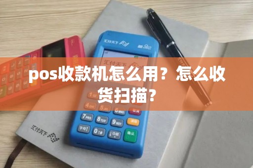 pos收款机怎么用?怎么收货扫描? pos收款机怎么用?怎么收货扫描?