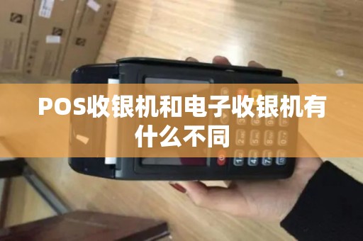 POS收银机和电子收银机有什么不同 POS收银机和电子收银机有什么不同