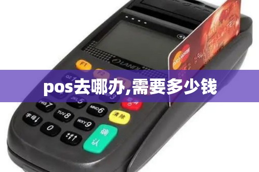 pos去哪办,需要多少钱 pos去哪办,需要多少钱