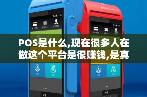 POS是什么,现在很多人在做这个平台是很赚钱,是真的吗 POS是什么,现在很多人在做这个平台是很赚钱,是真的吗