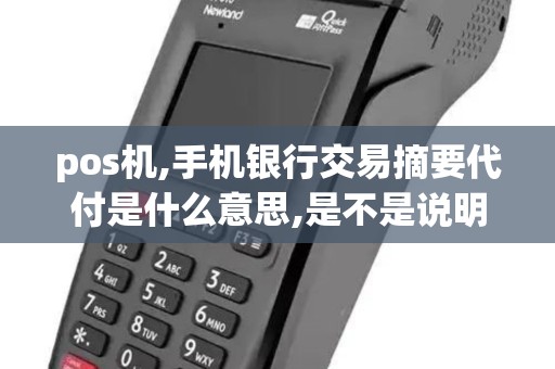 pos机,手机银行交易摘要代付是什么意思,是不是说明他是... pos机,手机银行交易摘要代付是什么意思,是不是说明他是...