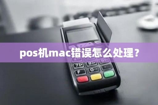 pos机mac错误怎么处理? pos机mac错误怎么处理?
