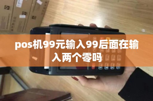 pos机99元输入99后面在输入两个零吗