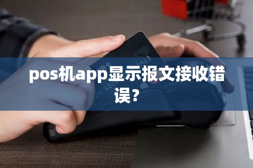 pos机app显示报文接收错误? pos机app显示报文接收错误?