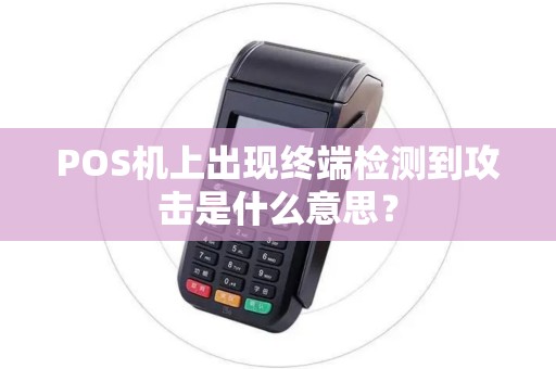 POS机上出现终端检测到攻击是什么意思？