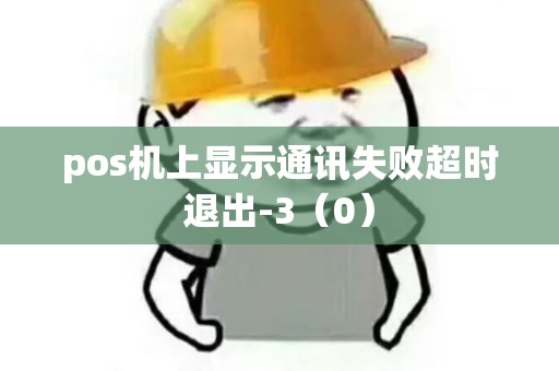 pos机上显示通讯失败超时退出-3（0）