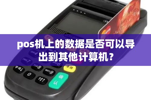 pos机上的数据是否可以导出到其他计算机? pos机上的数据是否可以导出到其他计算机?