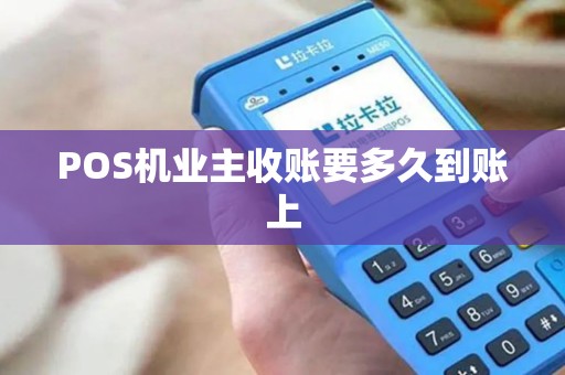 POS机业主收账要多久到账上 POS机业主收账要多久到账上