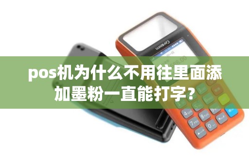 pos机为什么不用往里面添加墨粉一直能打字? pos机为什么不用往里面添加墨粉一直能打字?