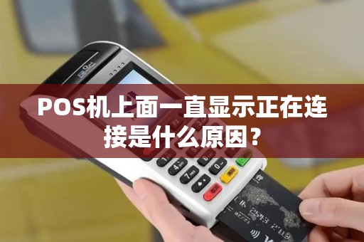 POS机上面一直显示正在连接是什么原因? POS机上面一直显示正在连接是什么原因?