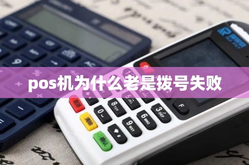 pos机为什么老是拨号失败 pos机为什么老是拨号失败