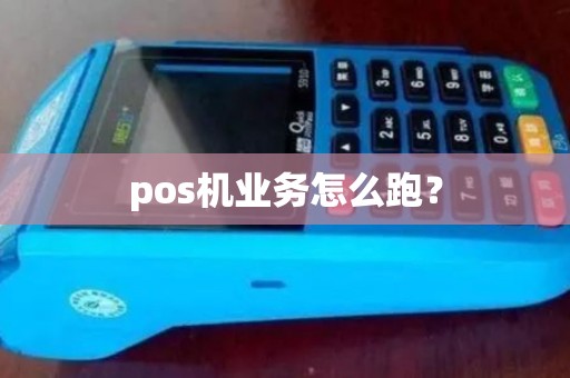 pos机业务怎么跑? pos机业务怎么跑?