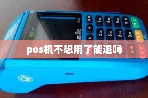 pos机不想用了能退吗 pos机不想用了能退吗