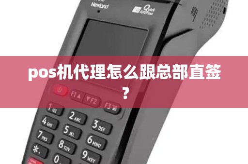 pos机代理怎么跟总部直签? pos机代理怎么跟总部直签?