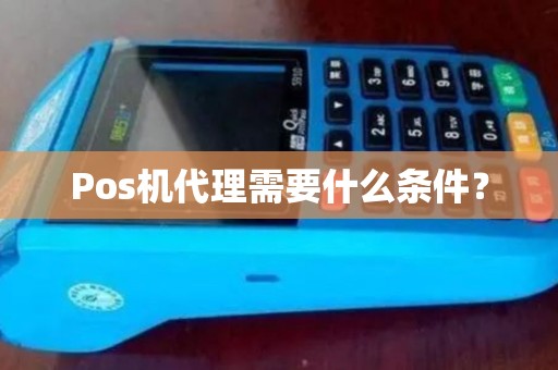 Pos机代理需要什么条件? Pos机代理需要什么条件?