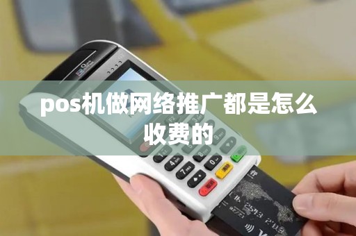 pos机做网络推广都是怎么收费的 pos机做网络推广都是怎么收费的