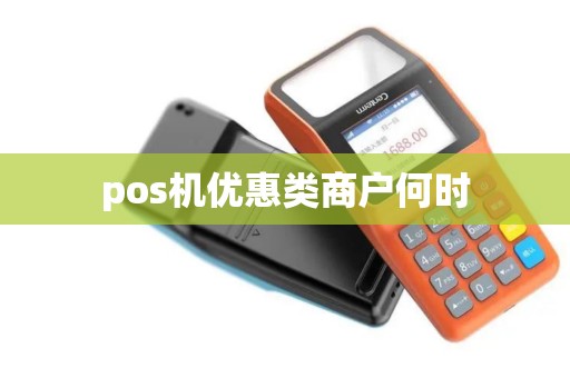 pos机优惠类商户何时 pos机优惠类商户何时