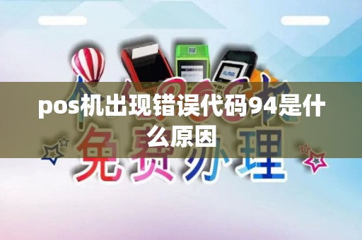 pos机出现错误代码94是什么原因 pos机出现错误代码94是什么原因