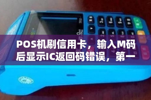 POS机刷信用卡,输入M码后显示IC返回码错误,第一次银行短信说扣款成功了,然后过了一分钟银行发来 POS机刷信用卡,输入M码后显示IC返回码错误,第一次银行短信说扣款成功了,然后过了一分钟银行发来