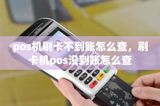 pos机刷卡不到账怎么查,刷卡机pos没到账怎么查 pos机刷卡不到账怎么查,刷卡机pos没到账怎么查