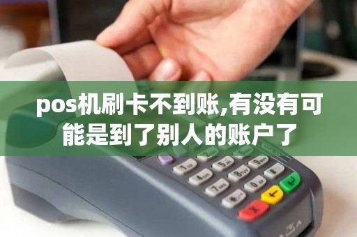 pos机刷卡不到账,有没有可能是到了别人的账户了 pos机刷卡不到账,有没有可能是到了别人的账户了
